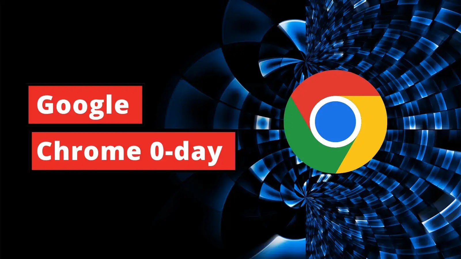 Google Chrome Zero-day Exploited in the Wild: Patch Now!