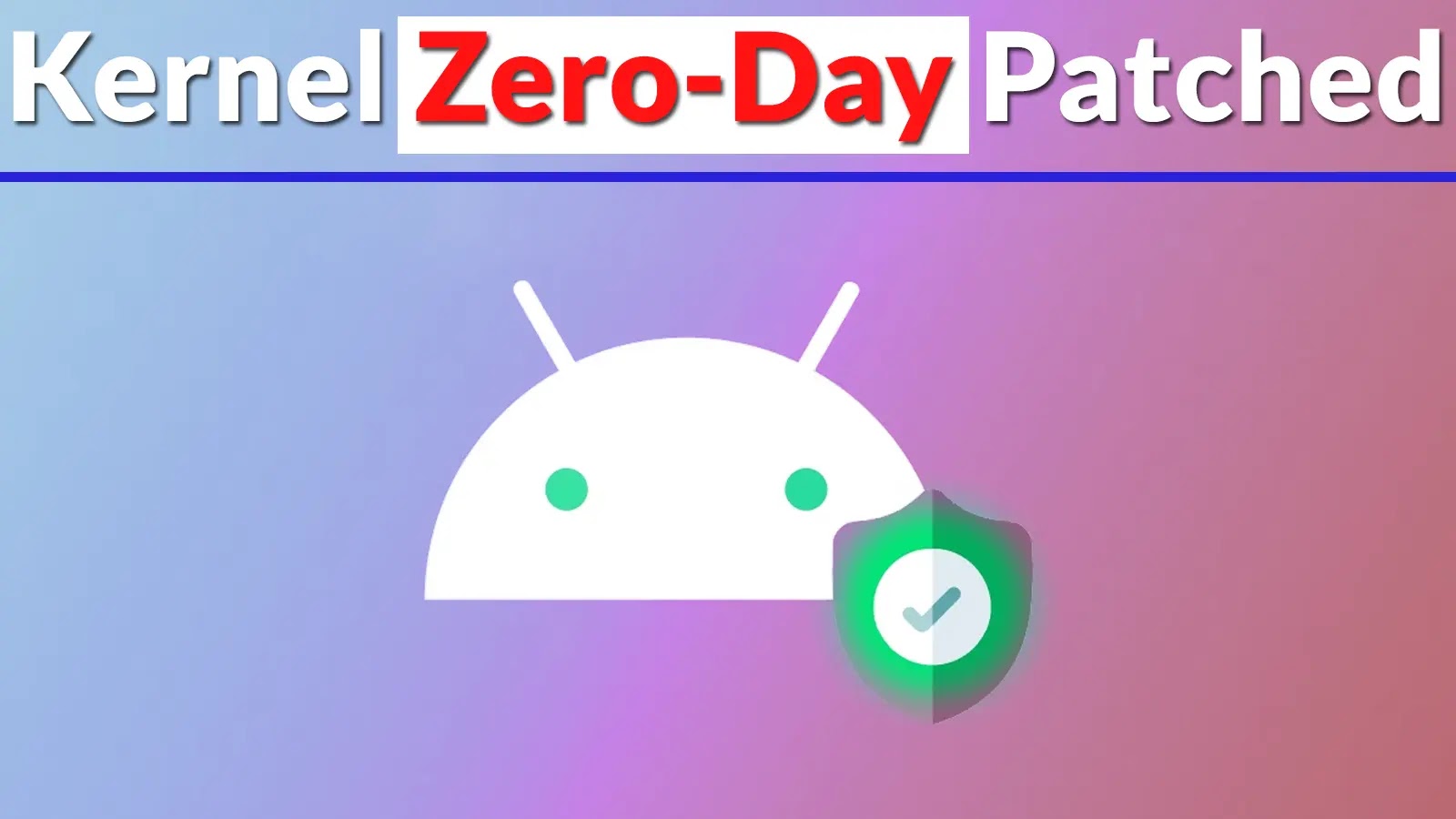 Google Security Update – Actively Exploited Android Kernel Zero-Day Patched