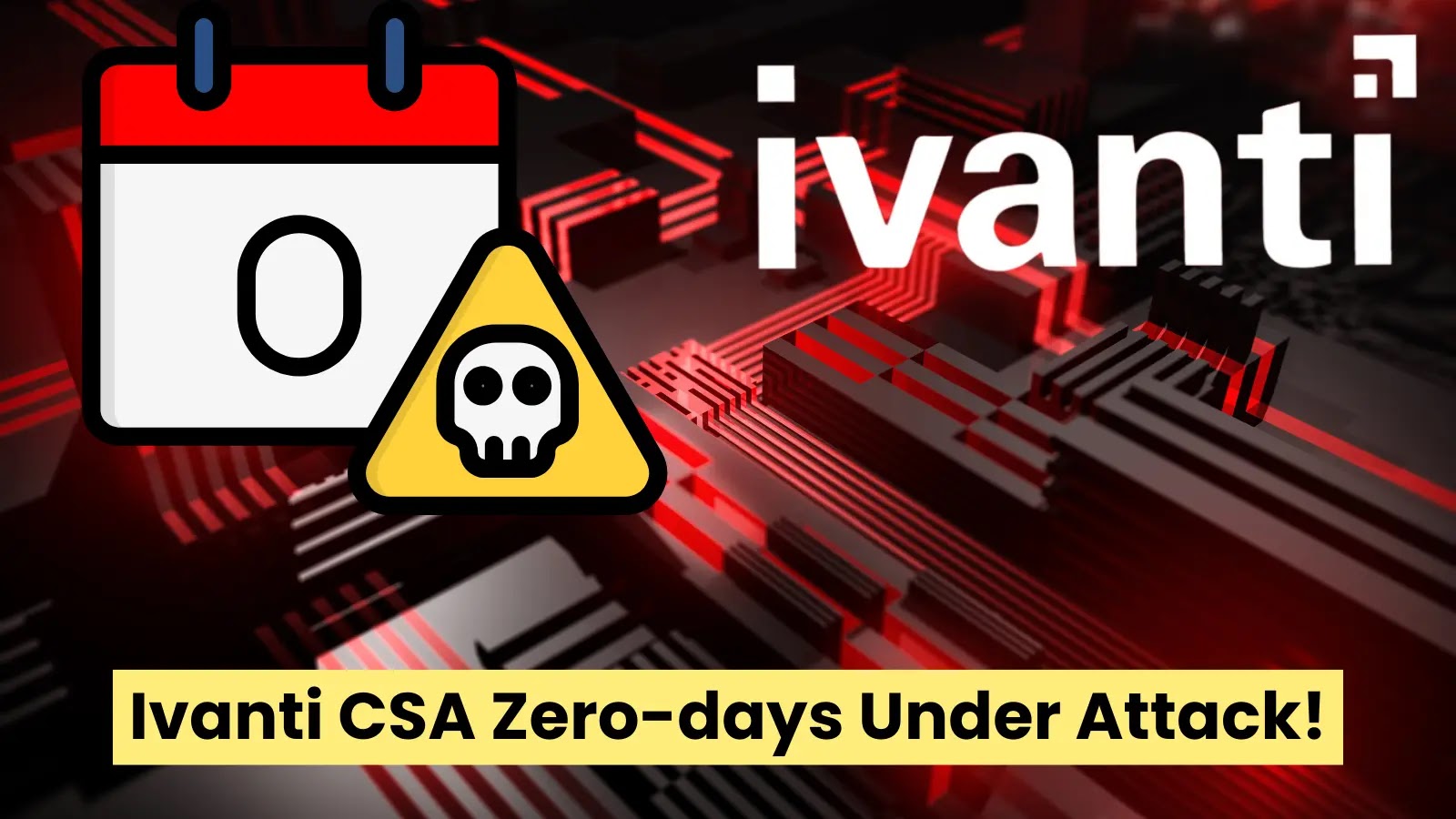 Hackers Exploiting Ivanti CSA Zero-days To Compromise Victims’ Networks